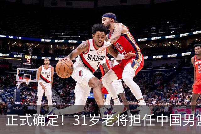 正式确定！31岁老将担任中国男篮队长，球迷：他比胡金秋合适