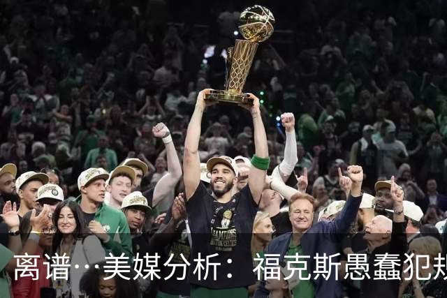 离谱…美媒分析：福克斯愚蠢犯规+米奇逆天指挥“联手完成自杀”